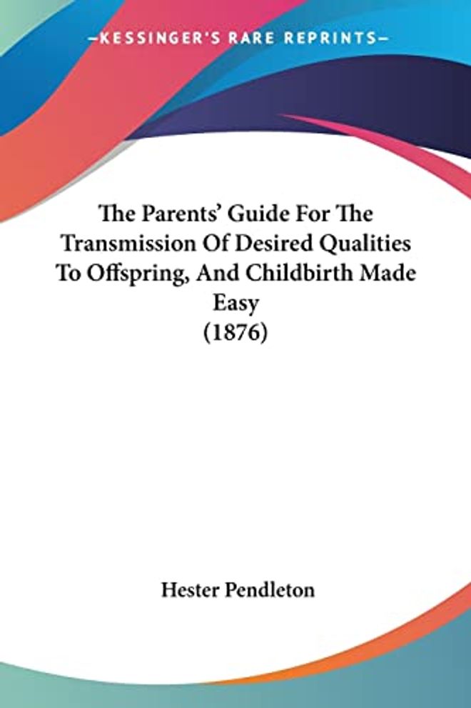 Parents' Guide For The Transmission Of Desired Qualities To Offspring, And Childbirth Made Easy (1876)